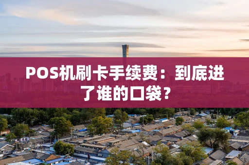 POS机刷卡手续费：到底进了谁的口袋？