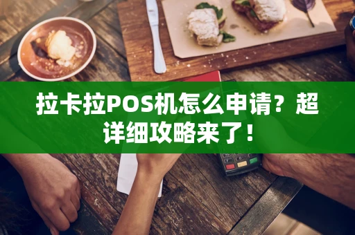拉卡拉POS机怎么申请？超详细攻略来了！