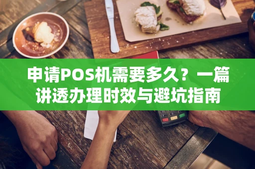 申请POS机需要多久？一篇讲透办理时效与避坑指南