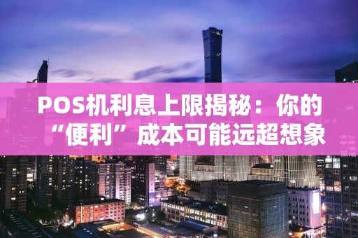 POS机利息上限揭秘：你的“便利”成本可能远超想象