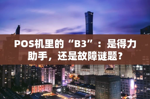 POS机里的“B3”：是得力助手，还是故障谜题？
