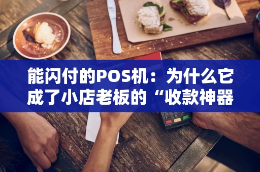 能闪付的POS机：为什么它成了小店老板的“收款神器”？