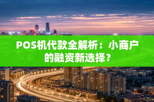 POS机代款全解析：小商户的融资新选择？