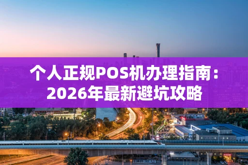 个人正规POS机办理指南：2026年最新避坑攻略