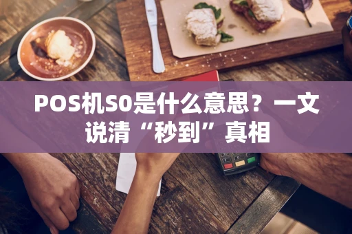 POS机S0是什么意思？一文说清“秒到”真相