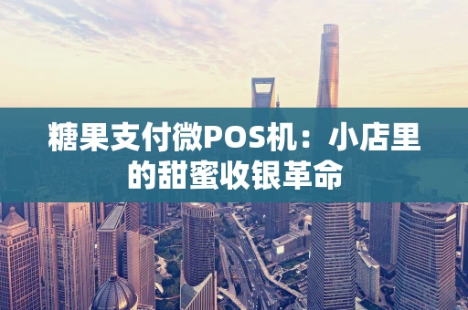 糖果支付微POS机：小店里的甜蜜收银革命