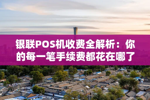 银联POS机收费全解析：你的每一笔手续费都花在哪了？