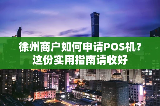 徐州商户如何申请POS机？这份实用指南请收好