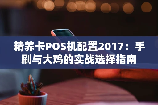 精养卡POS机配置2017：手刷与大鸡的实战选择指南