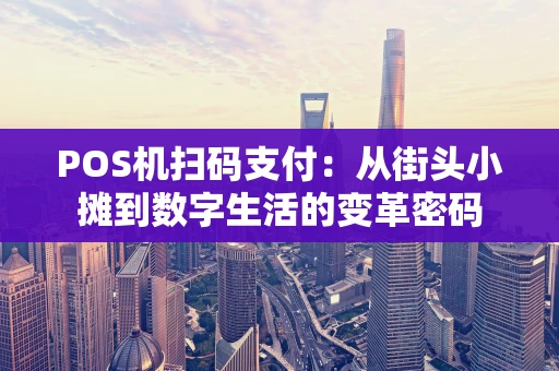 POS机扫码支付：从街头小摊到数字生活的变革密码