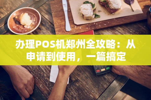 办理POS机郑州全攻略：从申请到使用，一篇搞定