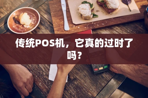 传统POS机，它真的过时了吗？