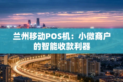 兰州移动POS机：小微商户的智能收款利器