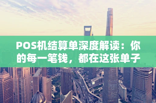 POS机结算单深度解读：你的每一笔钱，都在这张单子上
