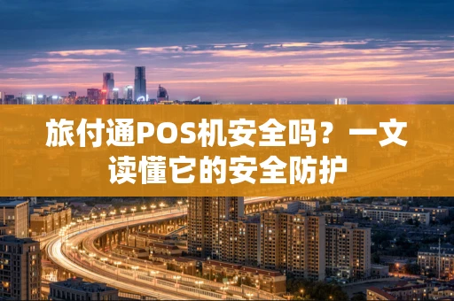 旅付通POS机安全吗？一文读懂它的安全防护