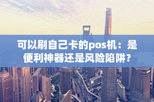 可以刷自己卡的pos机：是便利神器还是风险陷阱？