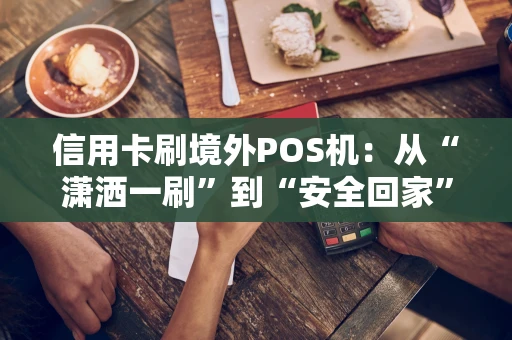 信用卡刷境外POS机：从“潇洒一刷”到“安全回家”的必修课