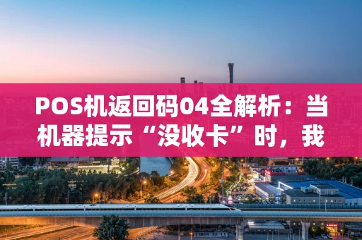 POS机返回码04全解析：当机器提示“没收卡”时，我们该怎么办？