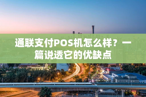 通联支付POS机怎么样？一篇说透它的优缺点