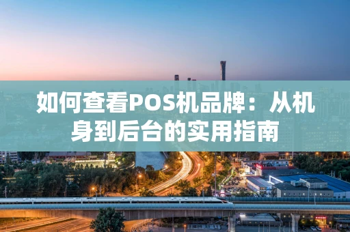 如何查看POS机品牌：从机身到后台的实用指南