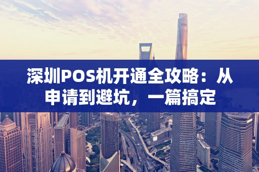 深圳POS机开通全攻略：从申请到避坑，一篇搞定