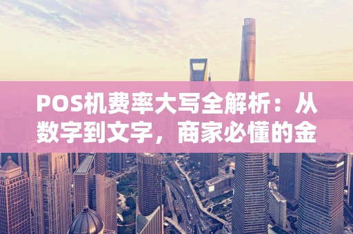 POS机费率大写全解析：从数字到文字，商家必懂的金融细节