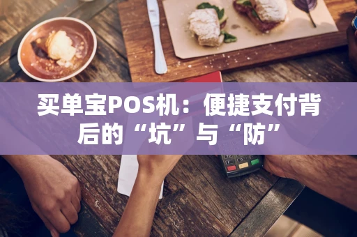 买单宝POS机：便捷支付背后的“坑”与“防”