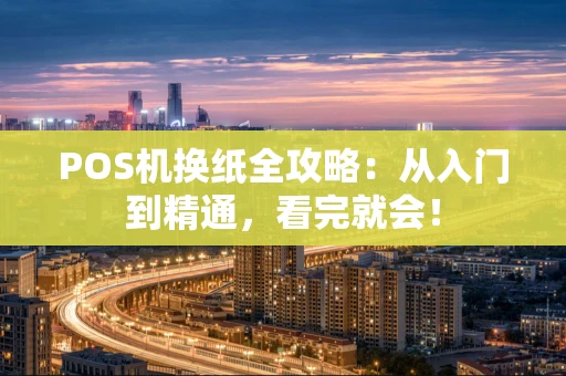 POS机换纸全攻略：从入门到精通，看完就会！
