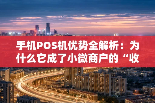 手机POS机优势全解析：为什么它成了小微商户的“收款神器”？
