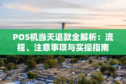 POS机当天退款全解析：流程、注意事项与实操指南