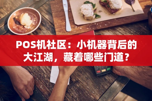 POS机社区：小机器背后的大江湖，藏着哪些门道？