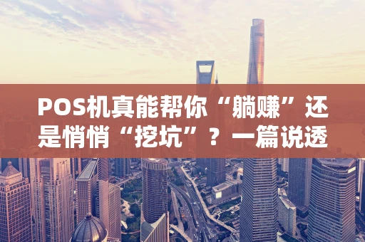 POS机真能帮你“躺赚”还是悄悄“挖坑”？一篇说透！