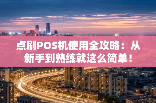 点刷POS机使用全攻略：从新手到熟练就这么简单！