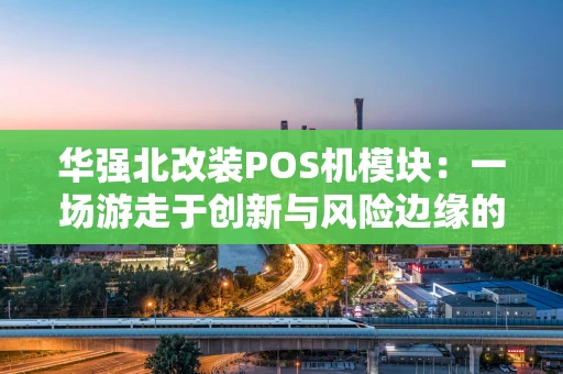 华强北改装POS机模块：一场游走于创新与风险边缘的硬件魔法