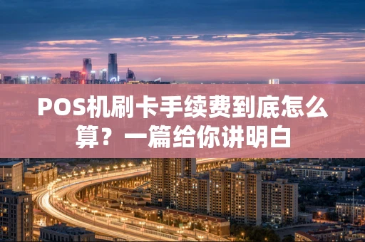 POS机刷卡手续费到底怎么算？一篇给你讲明白