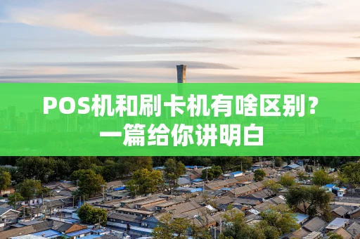POS机和刷卡机有啥区别？一篇给你讲明白