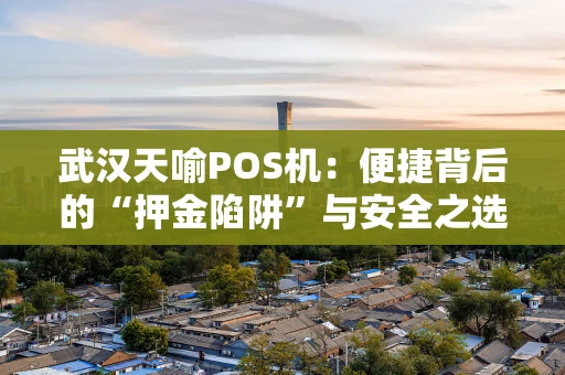 武汉天喻POS机：便捷背后的“押金陷阱”与安全之选
