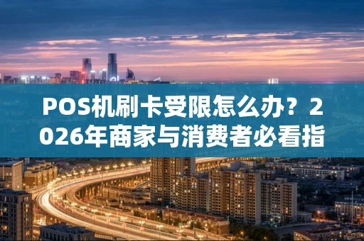 POS机刷卡受限怎么办？2026年商家与消费者必看指南