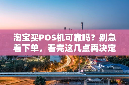 淘宝买POS机可靠吗？别急着下单，看完这几点再决定！