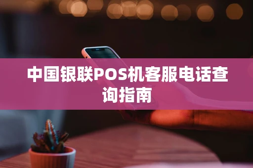 中国银联POS机客服电话查询指南