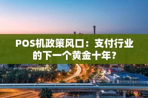 POS机政策风口：支付行业的下一个黄金十年？