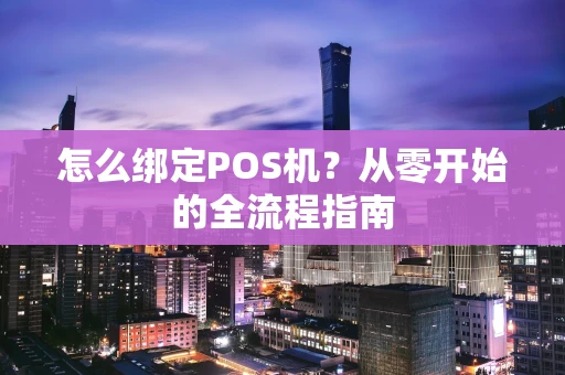怎么绑定POS机？从零开始的全流程指南