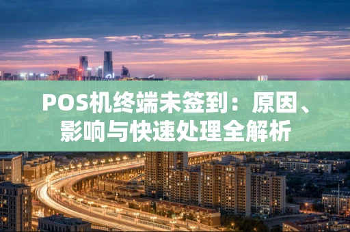 POS机终端未签到：原因、影响与快速处理全解析
