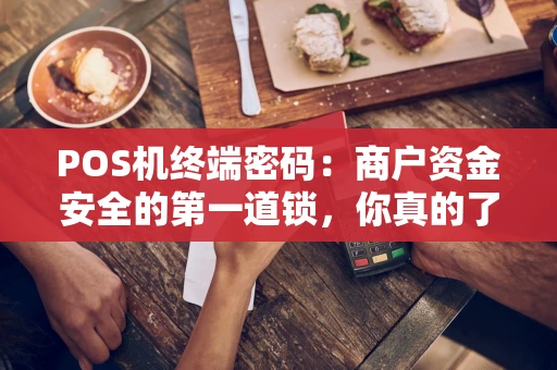 POS机终端密码：商户资金安全的第一道锁，你真的了解吗？