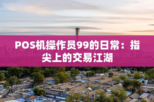 POS机操作员99的日常：指尖上的交易江湖
