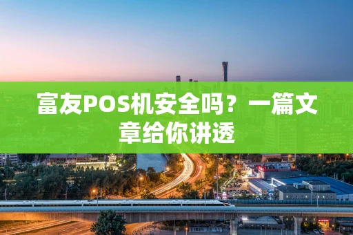 富友POS机安全吗？一篇文章给你讲透