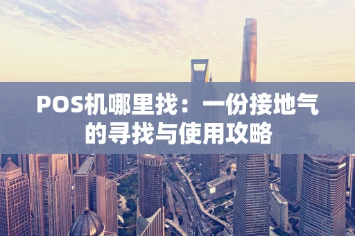 POS机哪里找：一份接地气的寻找与使用攻略