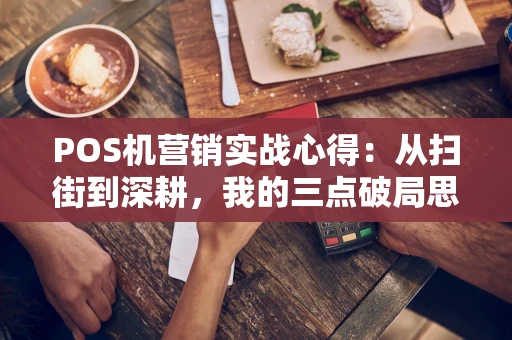 POS机营销实战心得：从扫街到深耕，我的三点破局思考