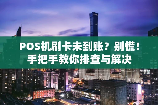 POS机刷卡未到账？别慌！手把手教你排查与解决
