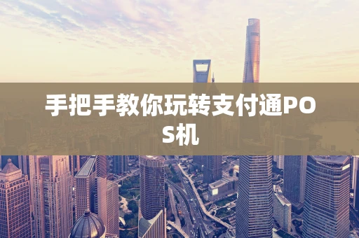 手把手教你玩转支付通POS机